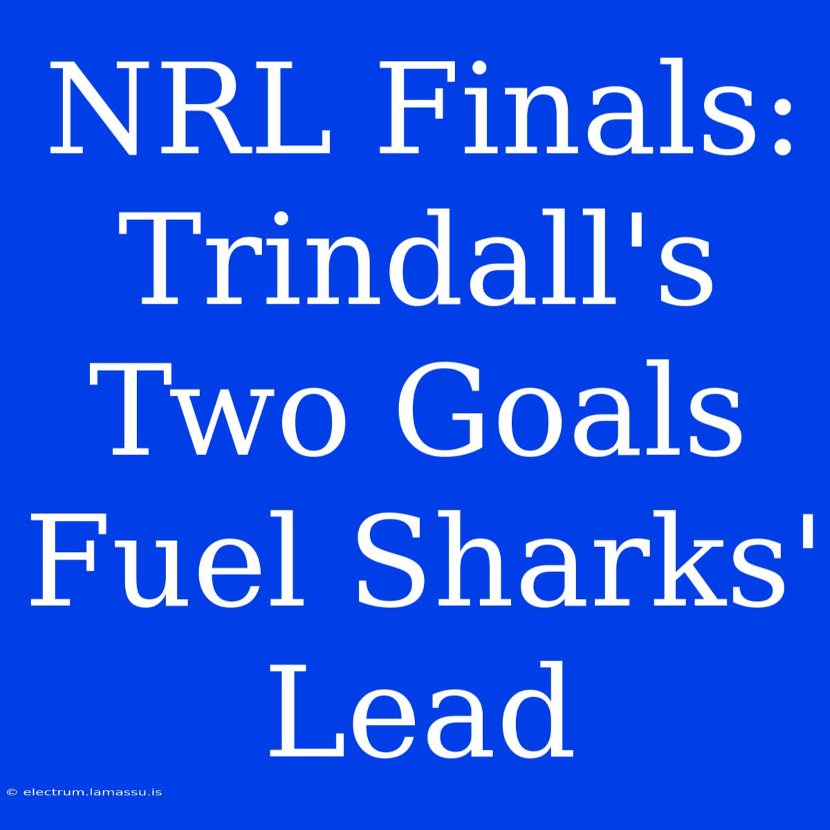 NRL Finals: Trindall's Two Goals Fuel Sharks' Lead