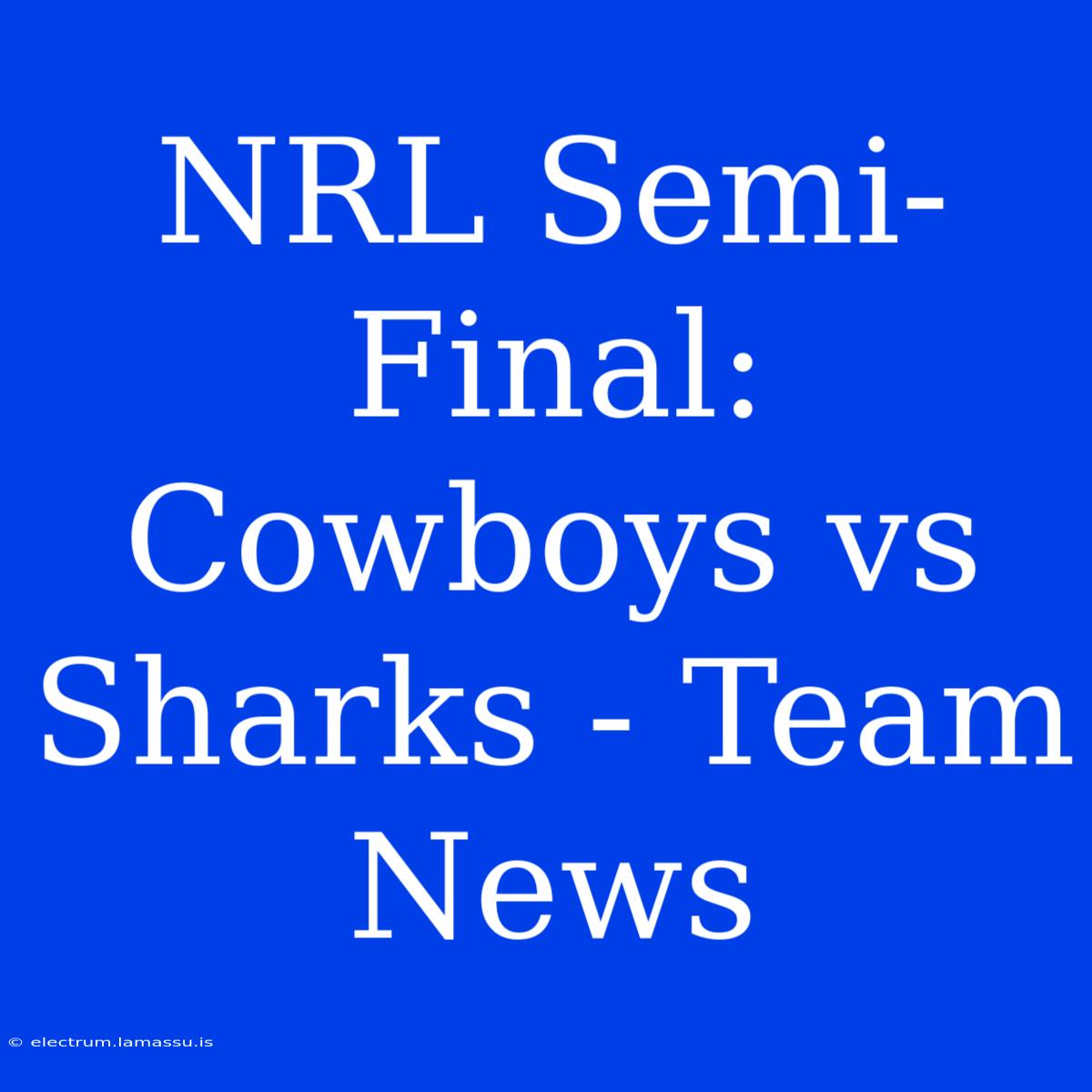 NRL Semi-Final: Cowboys Vs Sharks - Team News 