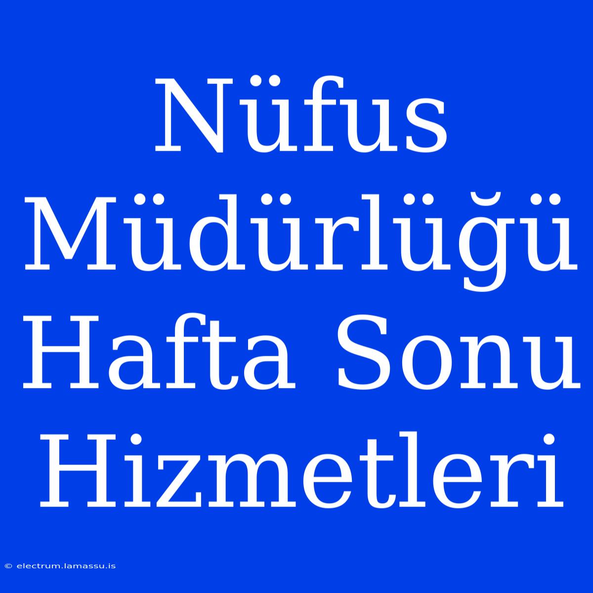 Nüfus Müdürlüğü Hafta Sonu Hizmetleri