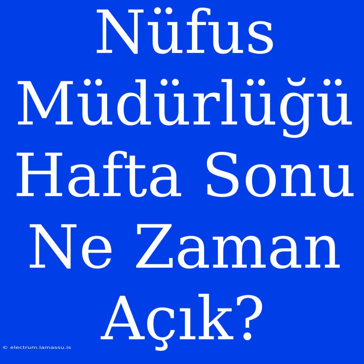 Nüfus Müdürlüğü Hafta Sonu Ne Zaman Açık?