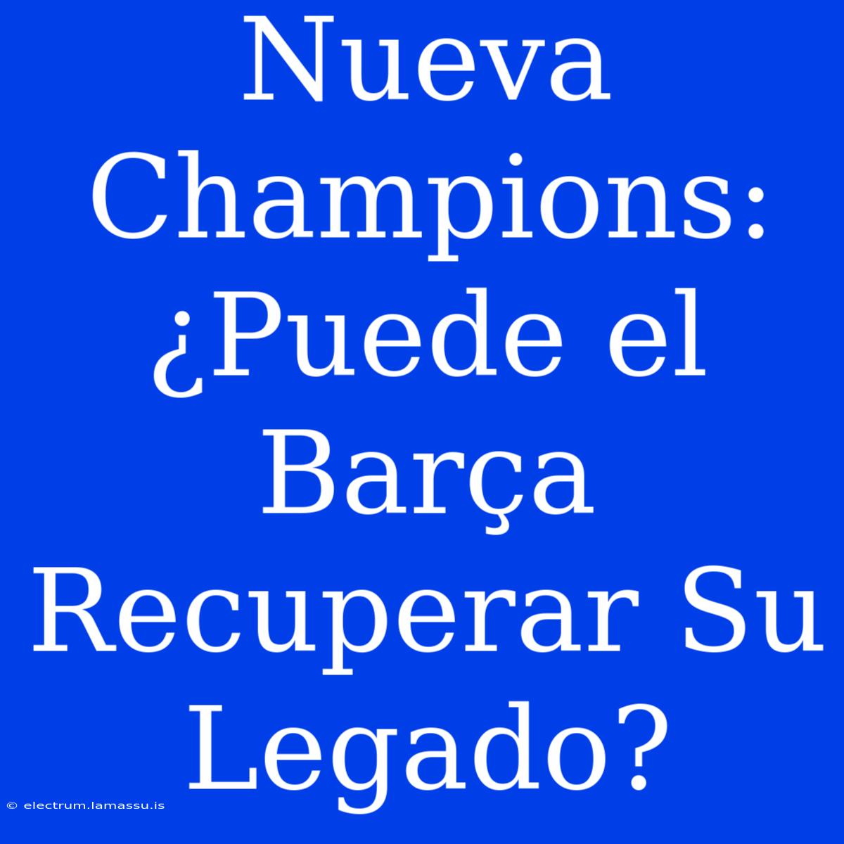 Nueva Champions: ¿Puede El Barça Recuperar Su Legado?