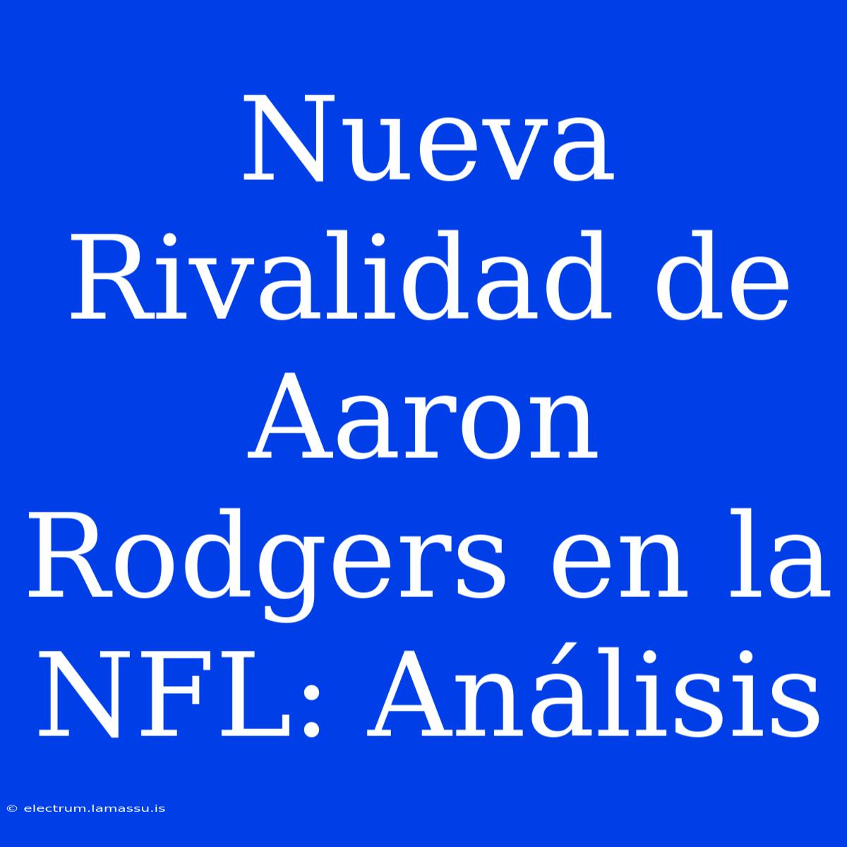 Nueva Rivalidad De Aaron Rodgers En La NFL: Análisis