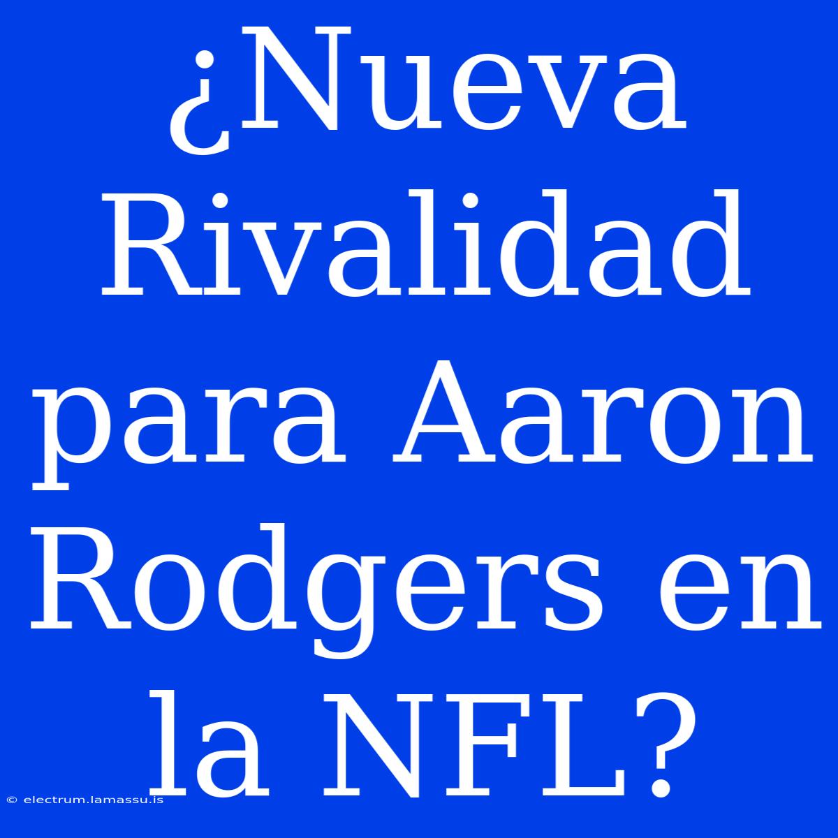 ¿Nueva Rivalidad Para Aaron Rodgers En La NFL?