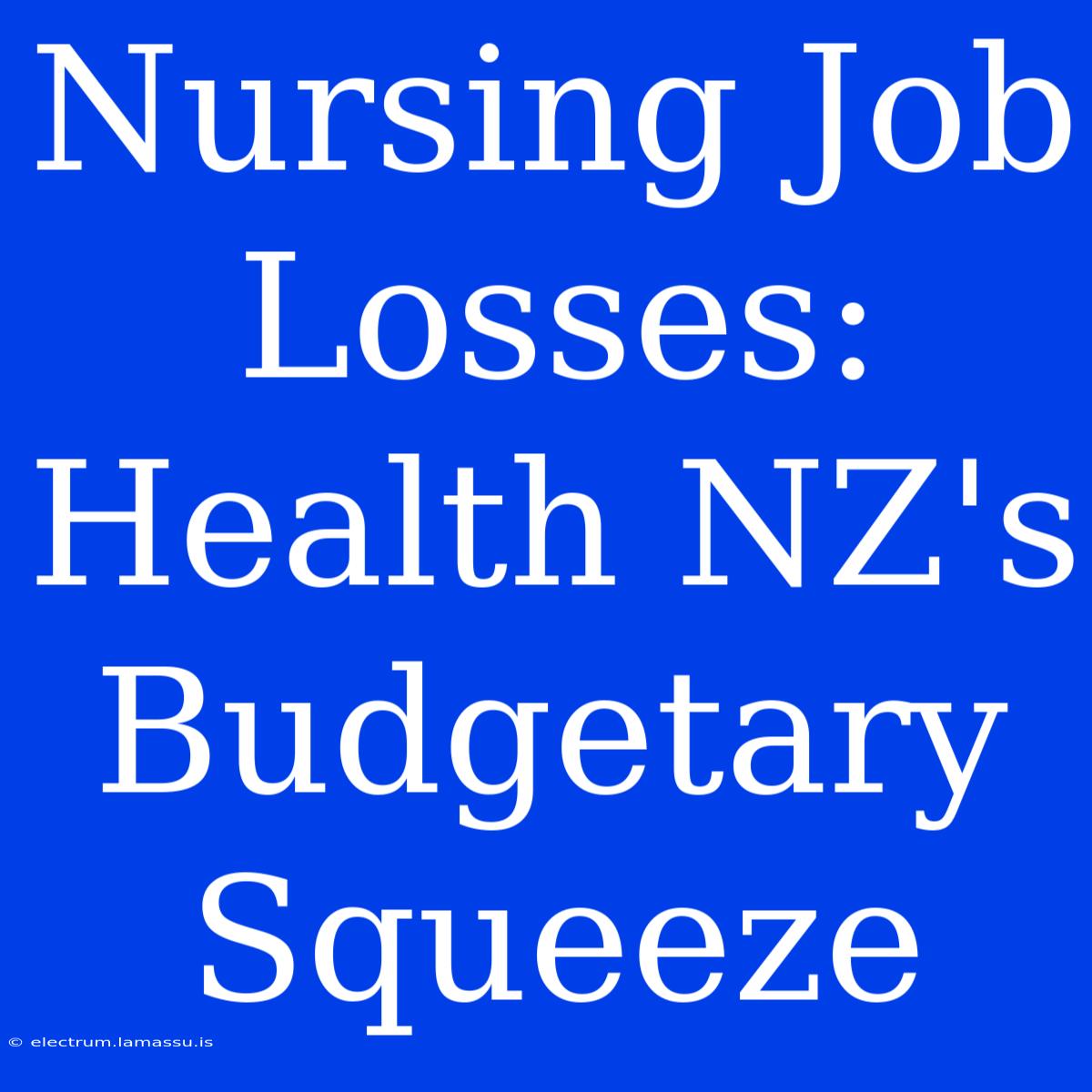 Nursing Job Losses: Health NZ's Budgetary Squeeze