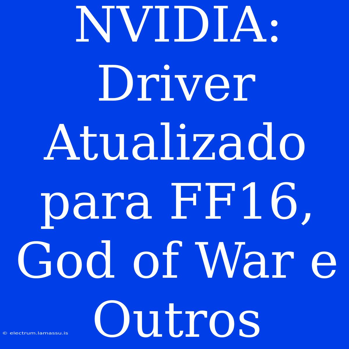 NVIDIA: Driver Atualizado Para FF16, God Of War E Outros