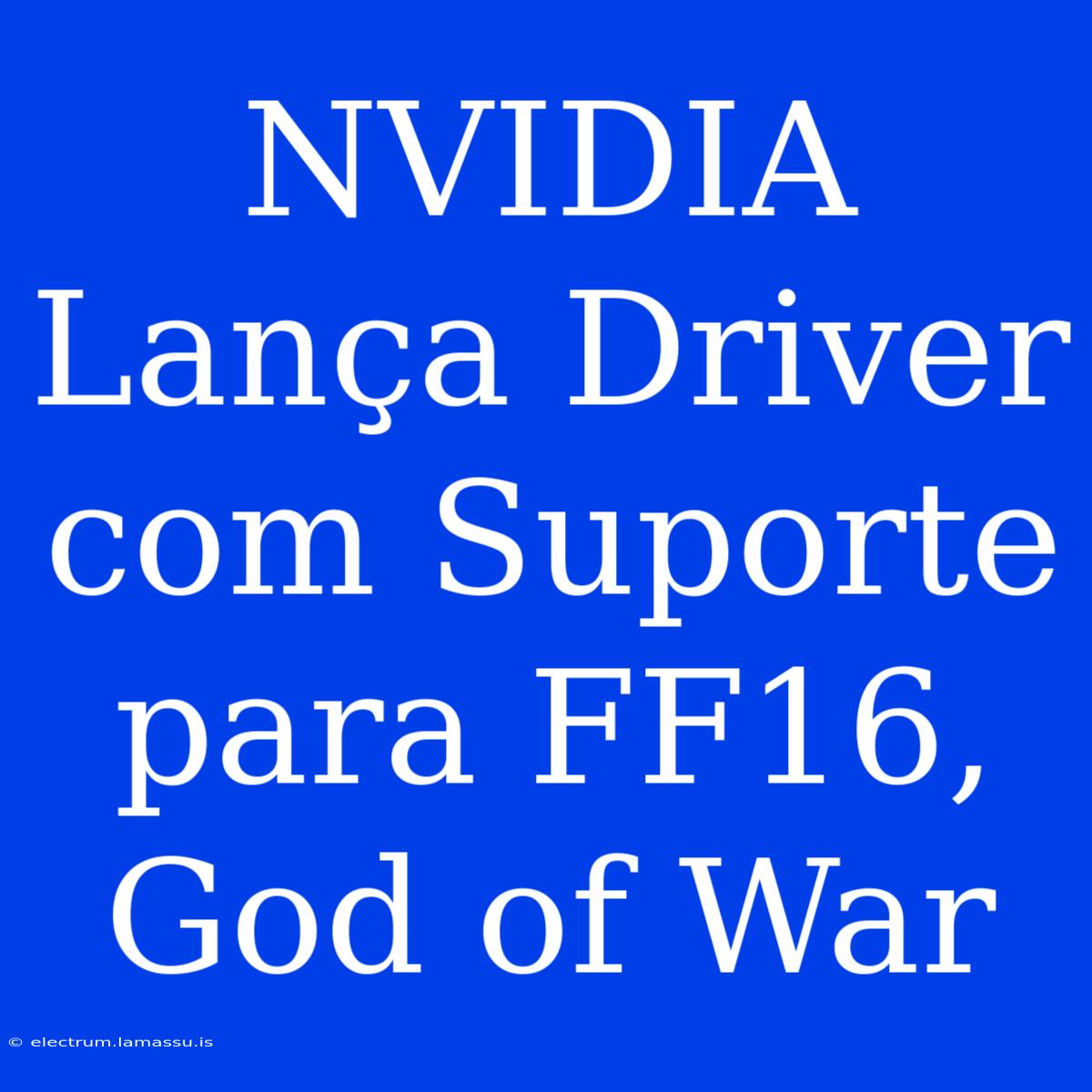 NVIDIA Lança Driver Com Suporte Para FF16, God Of War