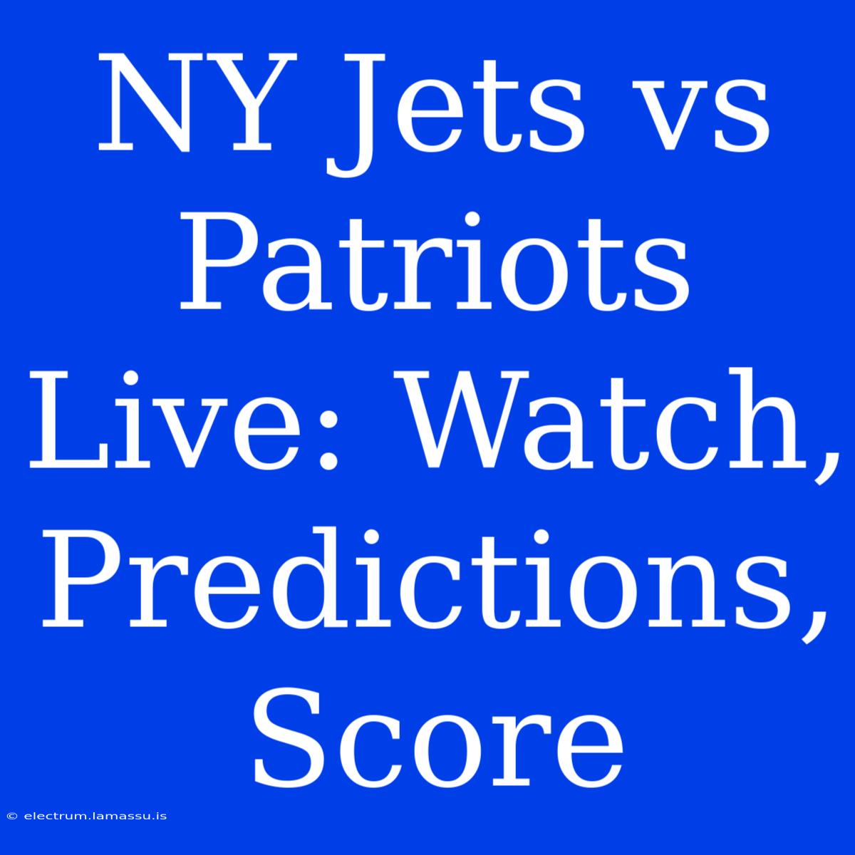 NY Jets Vs Patriots Live: Watch, Predictions, Score