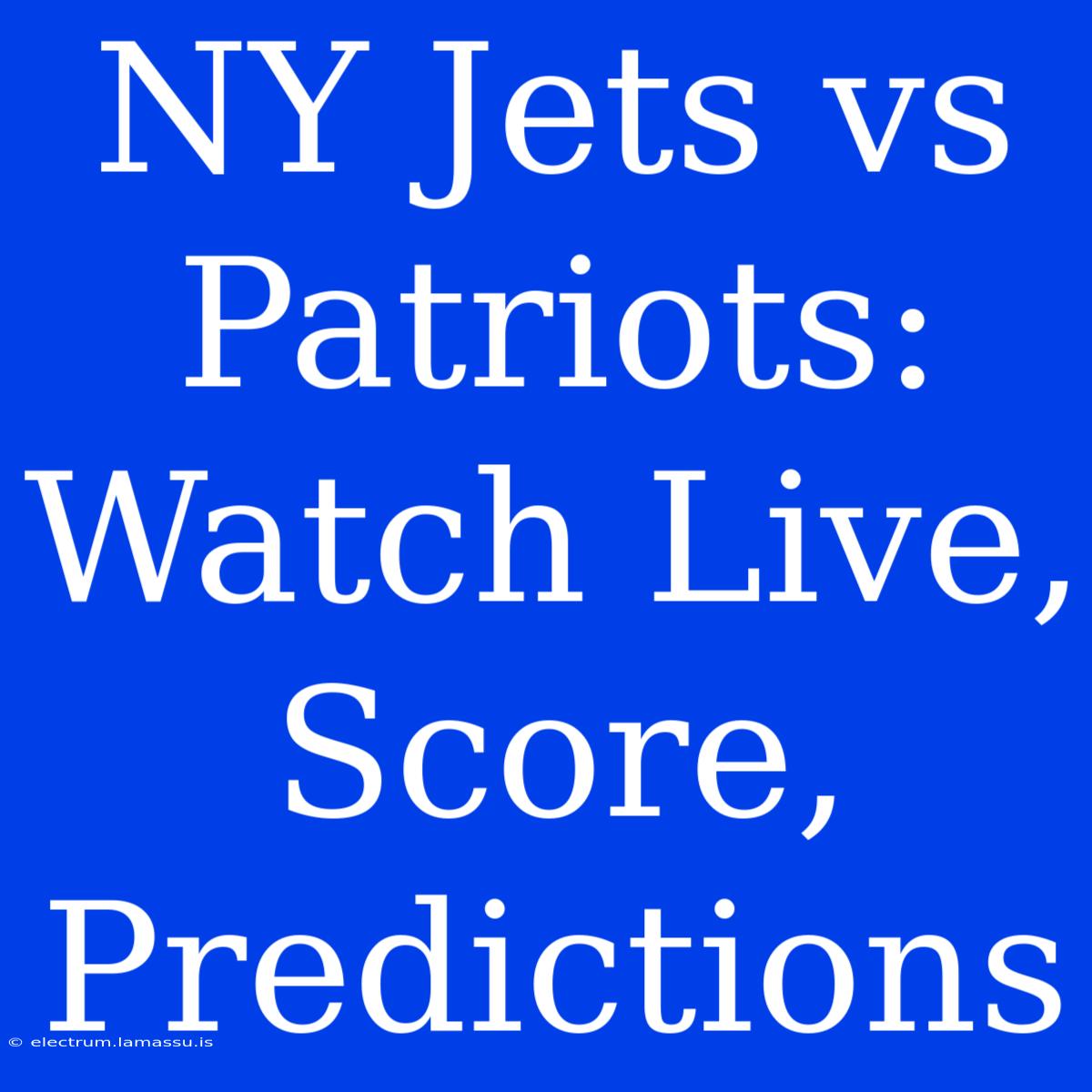 NY Jets Vs Patriots: Watch Live, Score, Predictions 