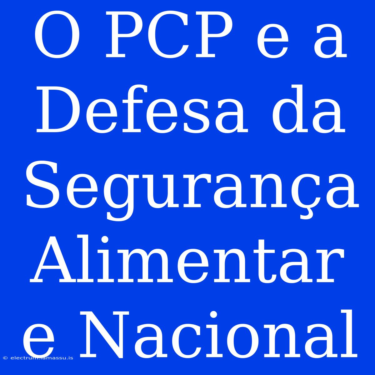 O PCP E A Defesa Da Segurança Alimentar E Nacional