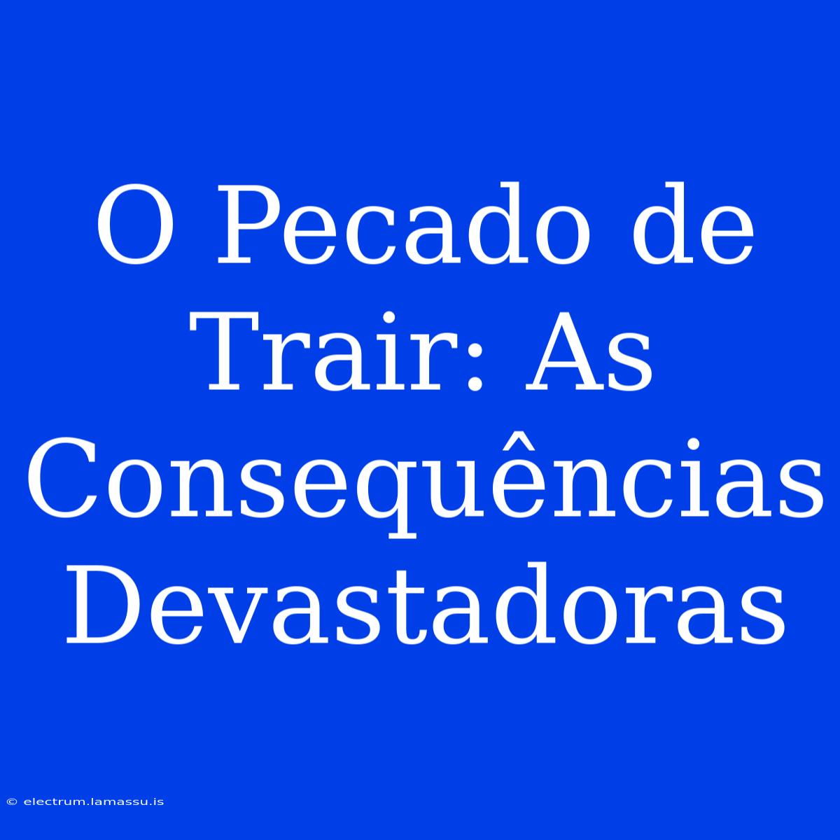 O Pecado De Trair: As Consequências Devastadoras