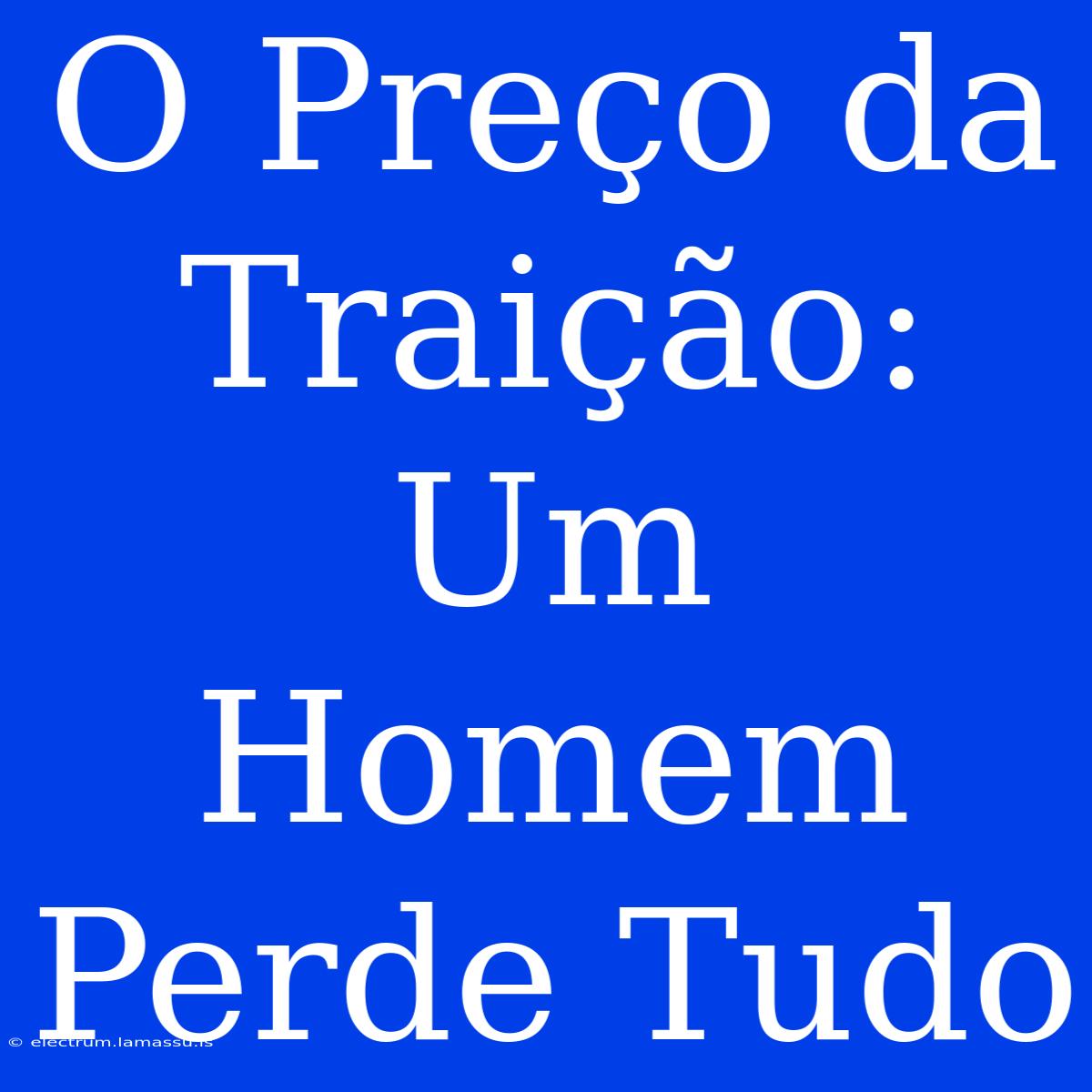 O Preço Da Traição: Um Homem Perde Tudo