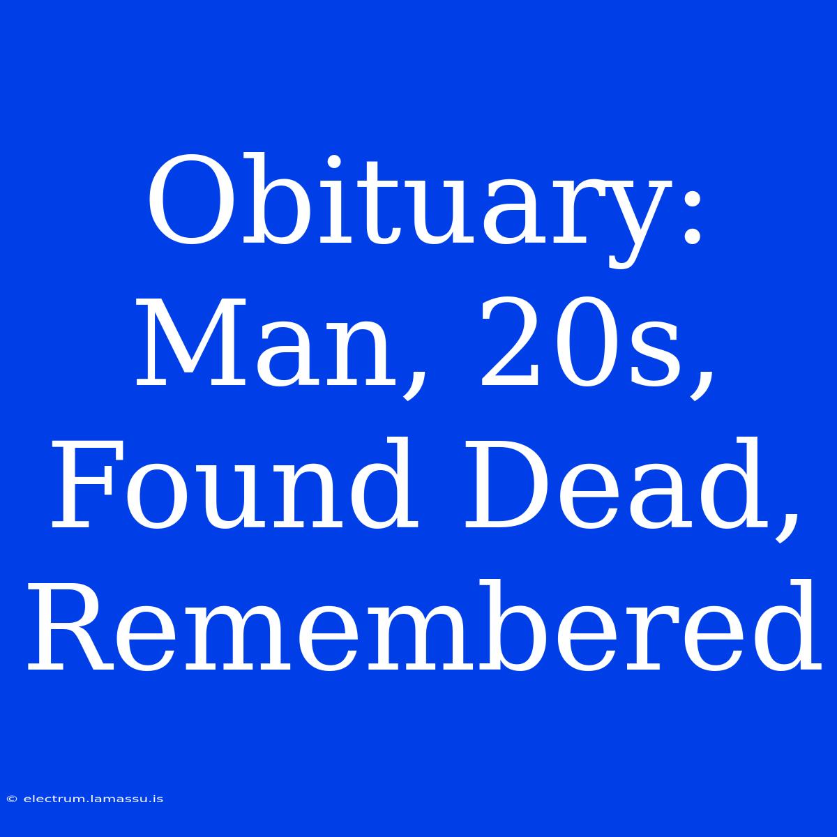 Obituary:  Man, 20s, Found Dead, Remembered