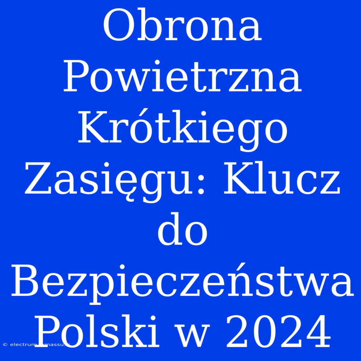 Obrona Powietrzna Krótkiego Zasięgu: Klucz Do Bezpieczeństwa Polski W 2024 