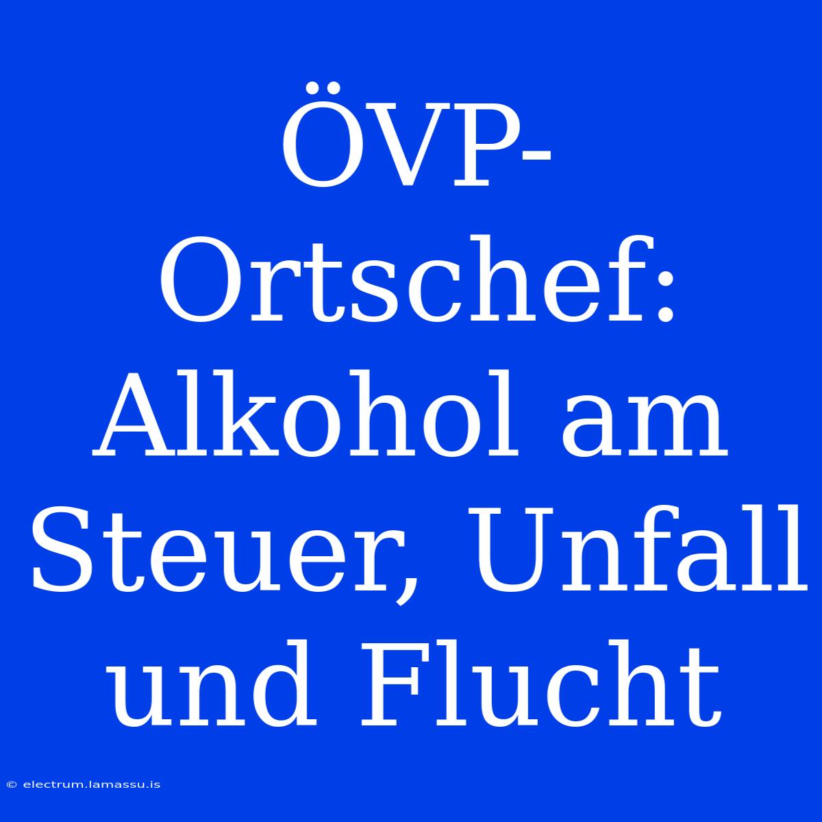 ÖVP-Ortschef: Alkohol Am Steuer, Unfall Und Flucht