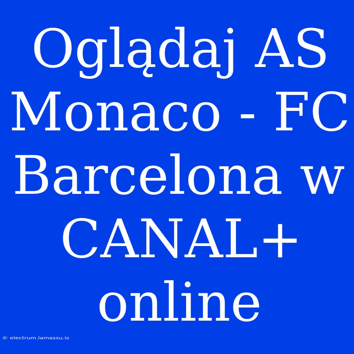 Oglądaj AS Monaco - FC Barcelona W CANAL+ Online