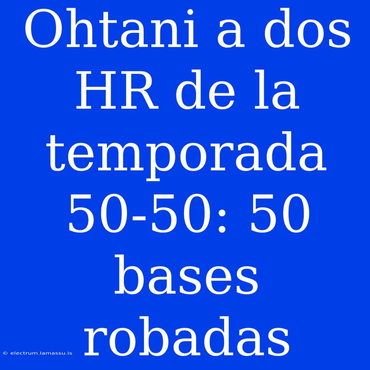 Ohtani A Dos HR De La Temporada 50-50: 50 Bases Robadas