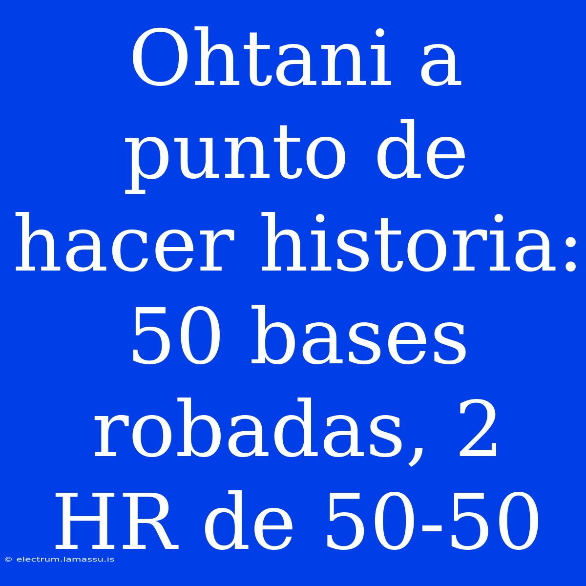 Ohtani A Punto De Hacer Historia: 50 Bases Robadas, 2 HR De 50-50