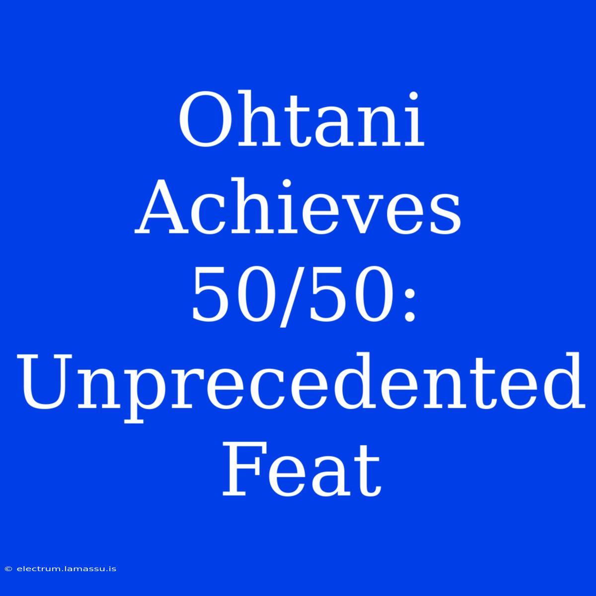 Ohtani Achieves 50/50: Unprecedented Feat 