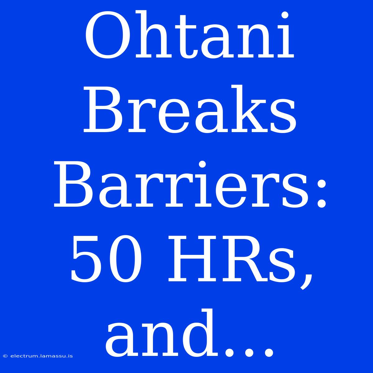 Ohtani Breaks Barriers: 50 HRs, And...