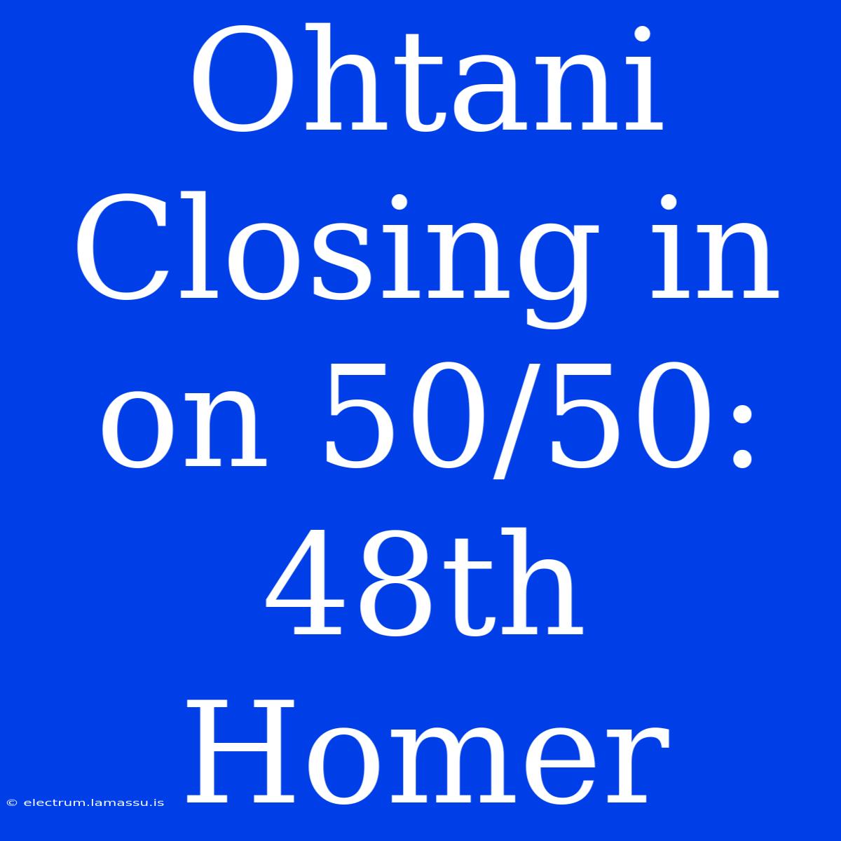 Ohtani Closing In On 50/50: 48th Homer