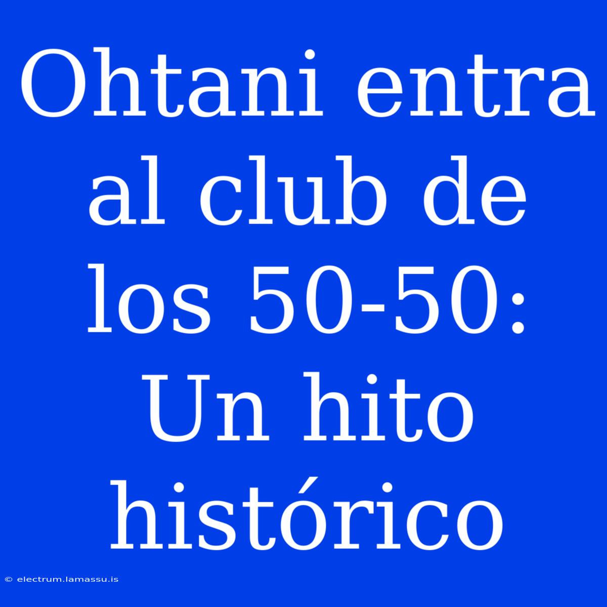 Ohtani Entra Al Club De Los 50-50: Un Hito Histórico