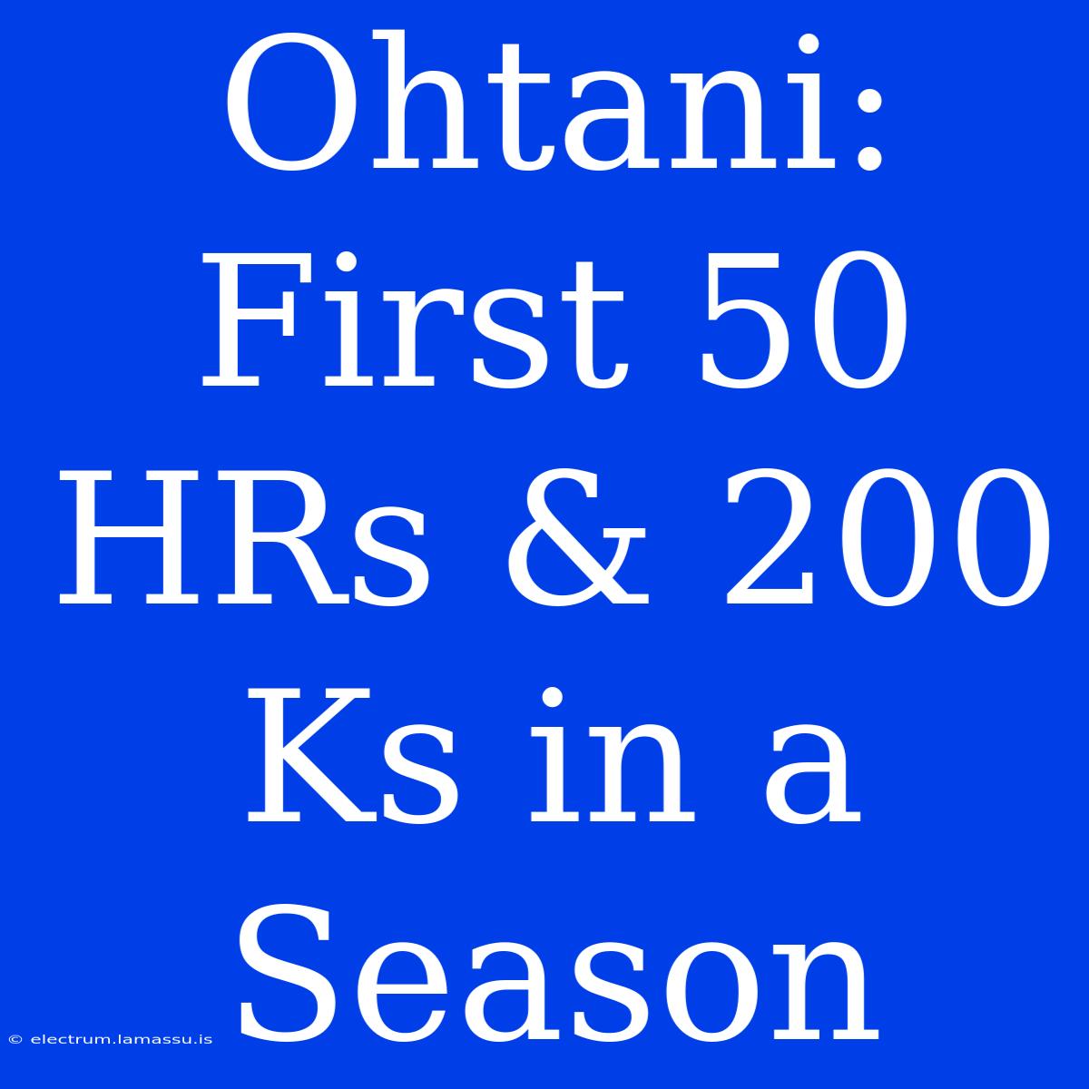 Ohtani: First 50 HRs & 200 Ks In A Season