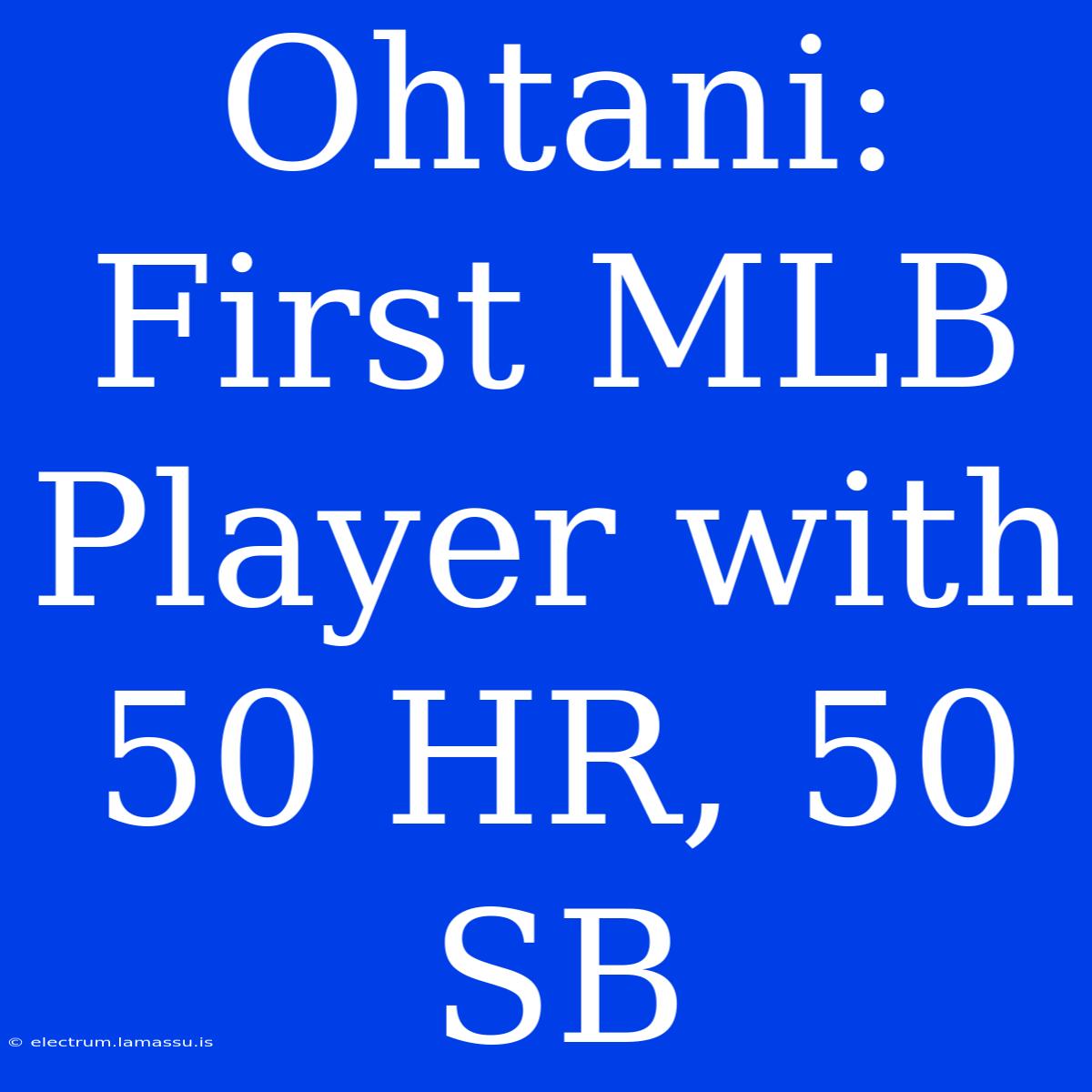 Ohtani: First MLB Player With 50 HR, 50 SB