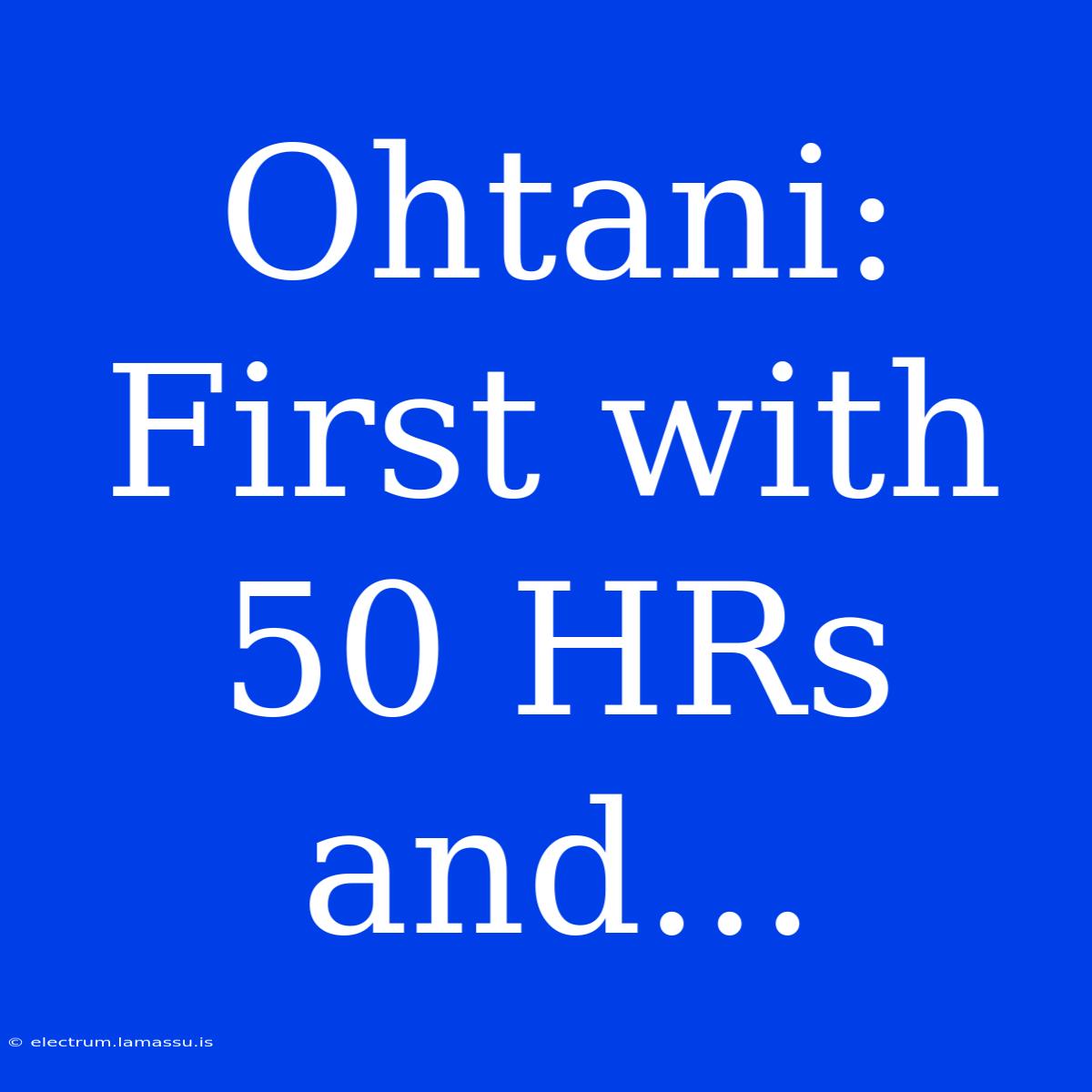 Ohtani: First With 50 HRs And...