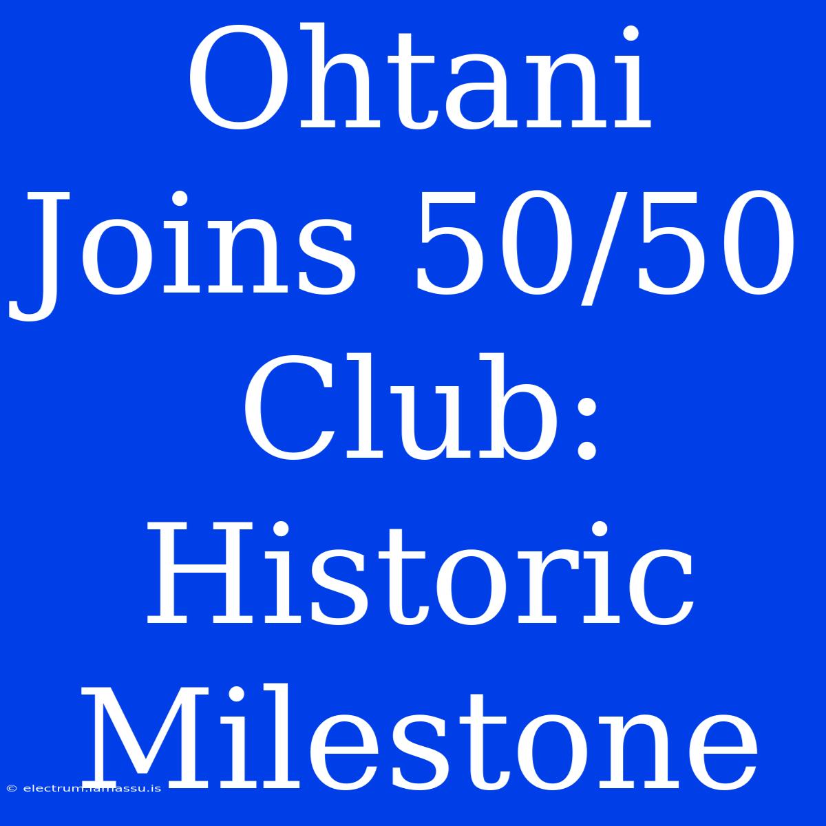 Ohtani Joins 50/50 Club: Historic Milestone