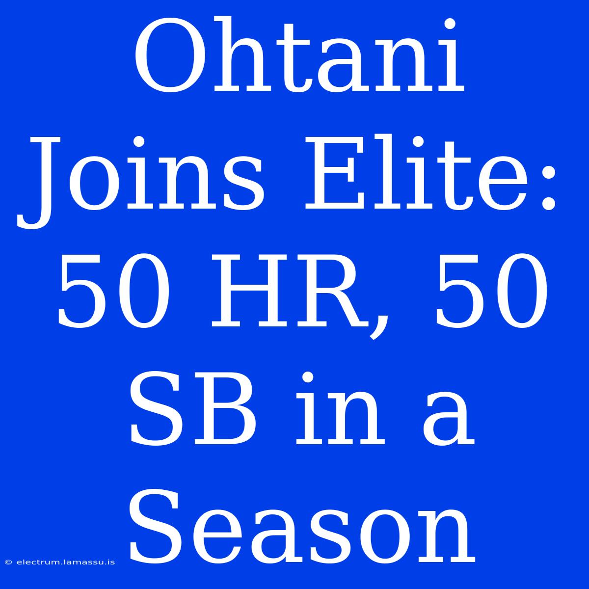 Ohtani Joins Elite: 50 HR, 50 SB In A Season