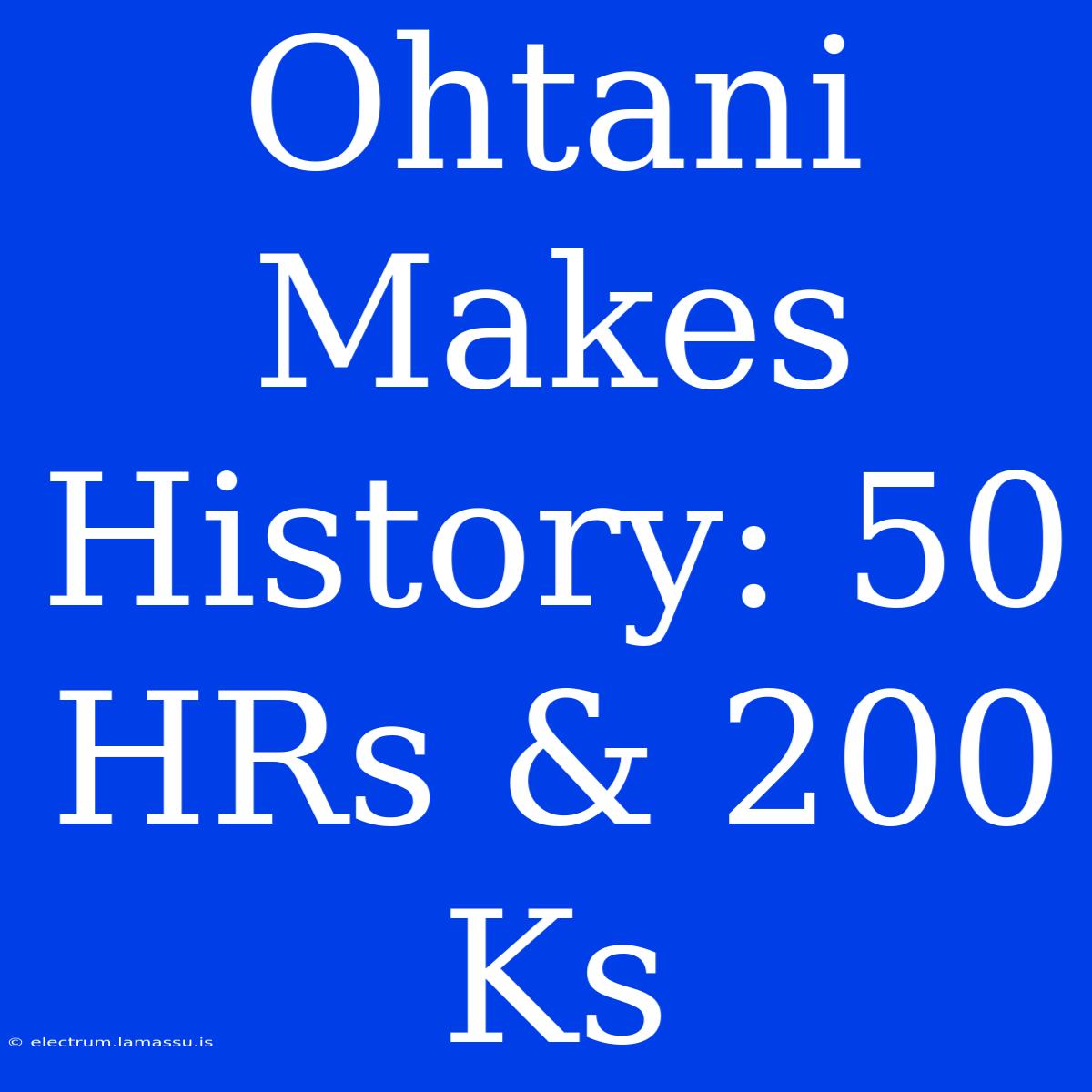 Ohtani Makes History: 50 HRs & 200 Ks