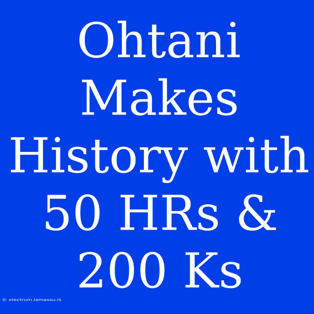 Ohtani Makes History With 50 HRs & 200 Ks