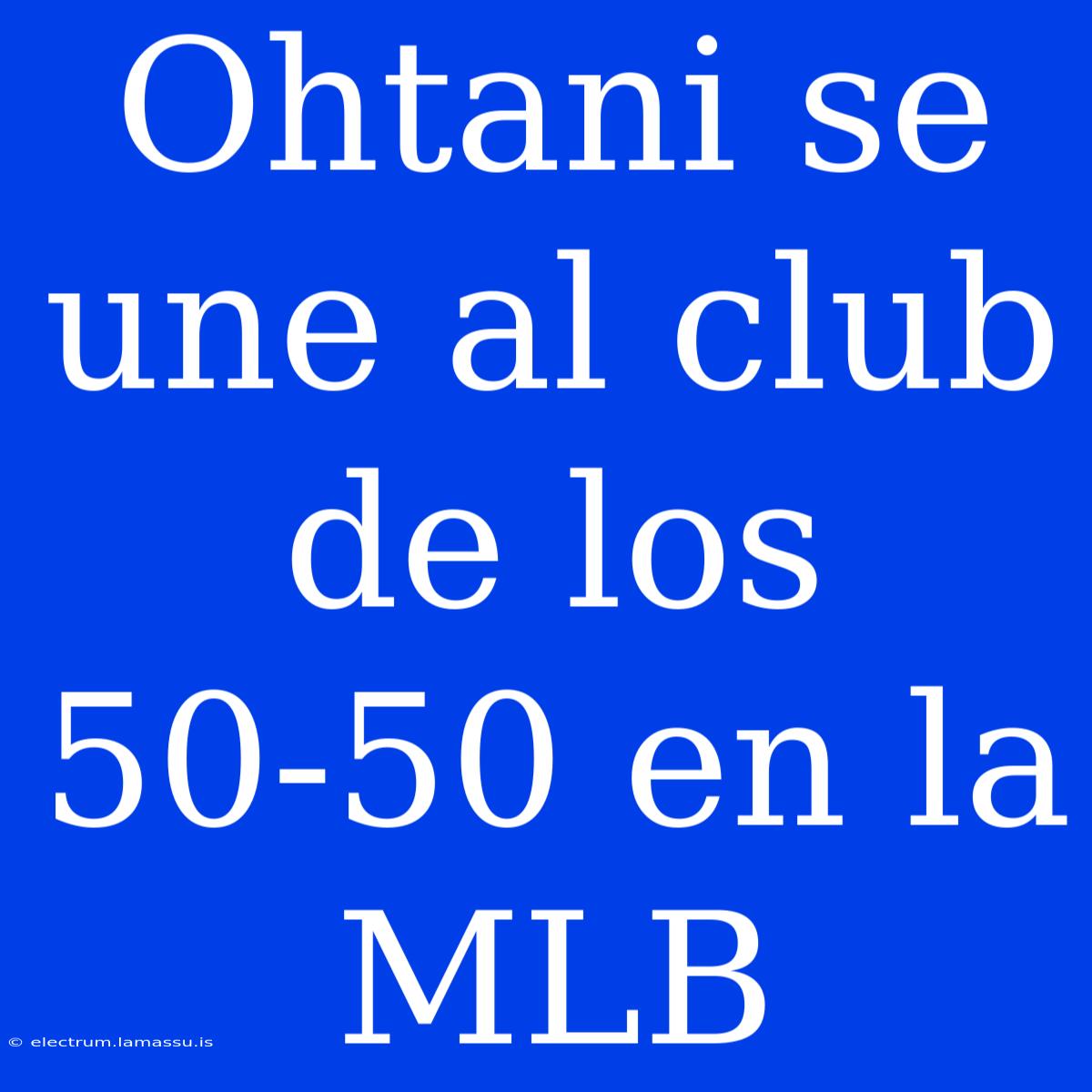 Ohtani Se Une Al Club De Los 50-50 En La MLB