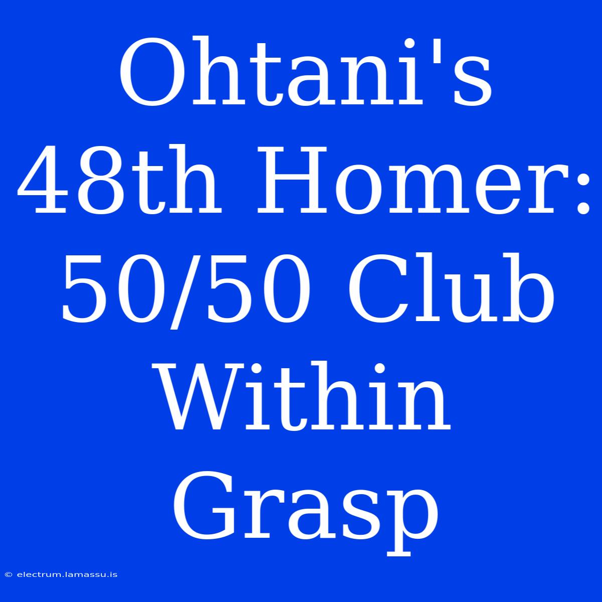 Ohtani's 48th Homer: 50/50 Club Within Grasp