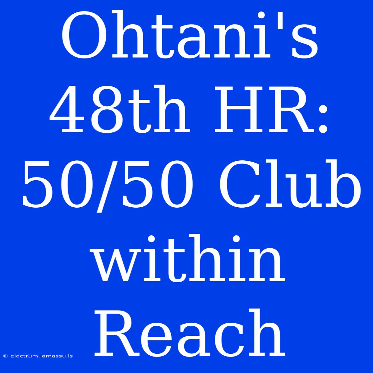 Ohtani's 48th HR: 50/50 Club Within Reach