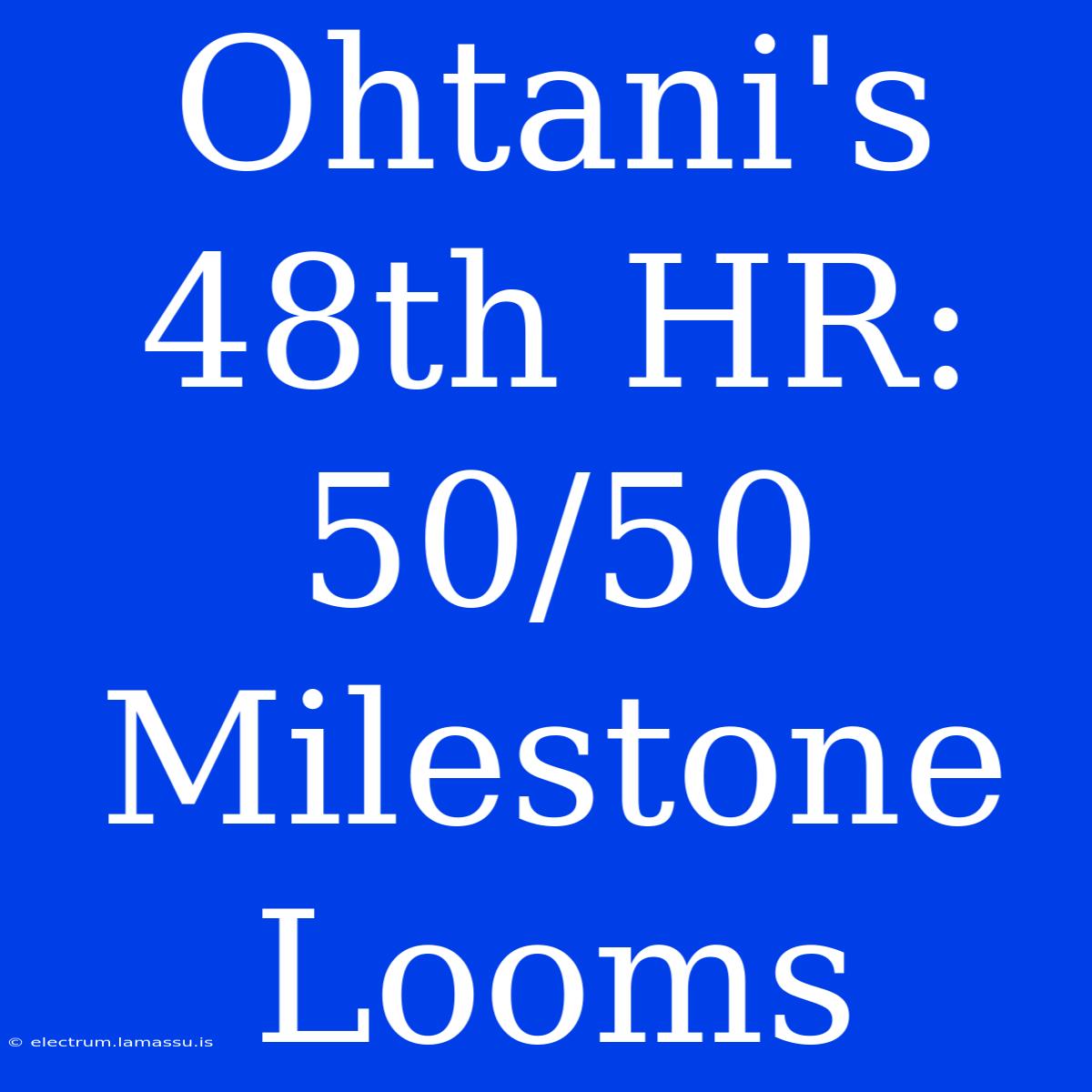 Ohtani's 48th HR: 50/50 Milestone Looms