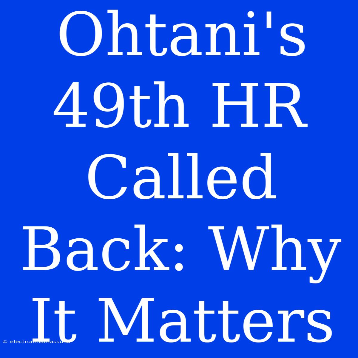 Ohtani's 49th HR Called Back: Why It Matters