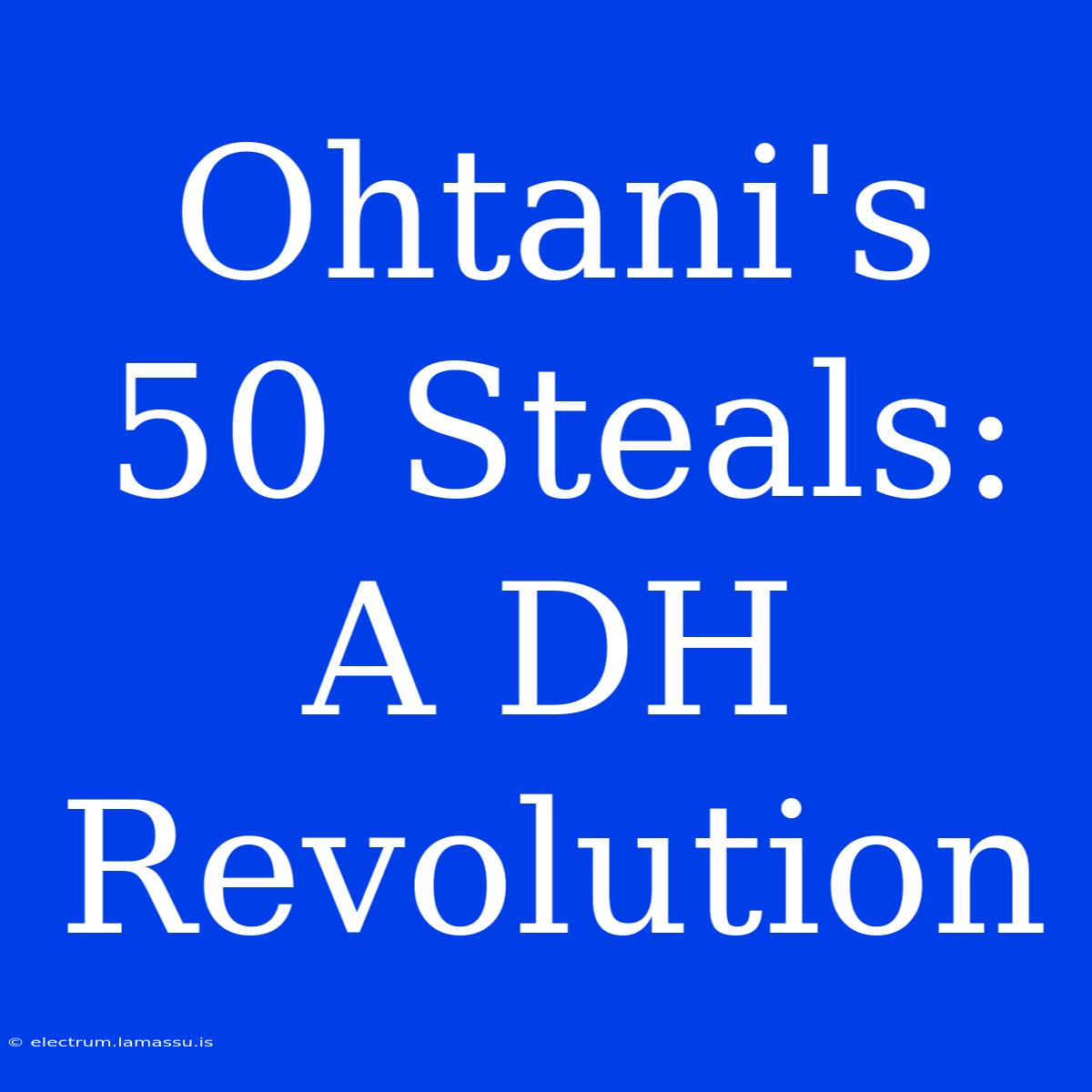 Ohtani's 50 Steals: A DH Revolution