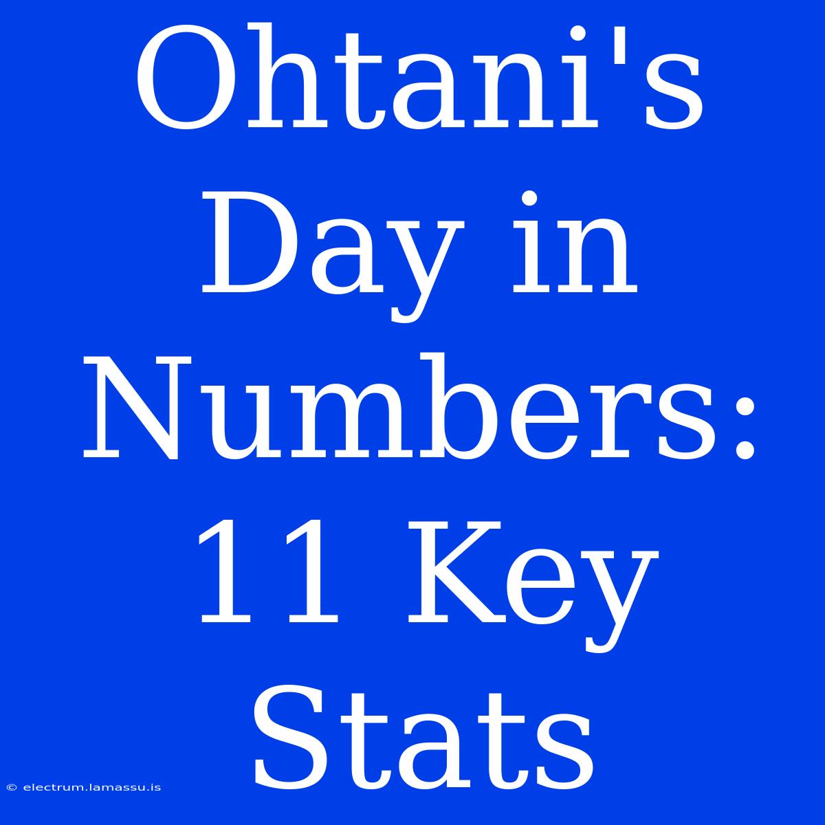 Ohtani's Day In Numbers: 11 Key Stats