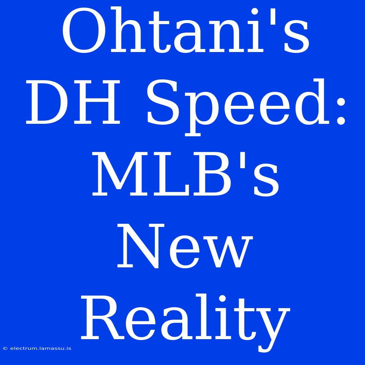 Ohtani's DH Speed: MLB's New Reality 