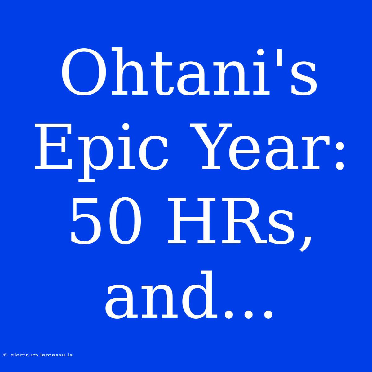 Ohtani's Epic Year: 50 HRs, And...