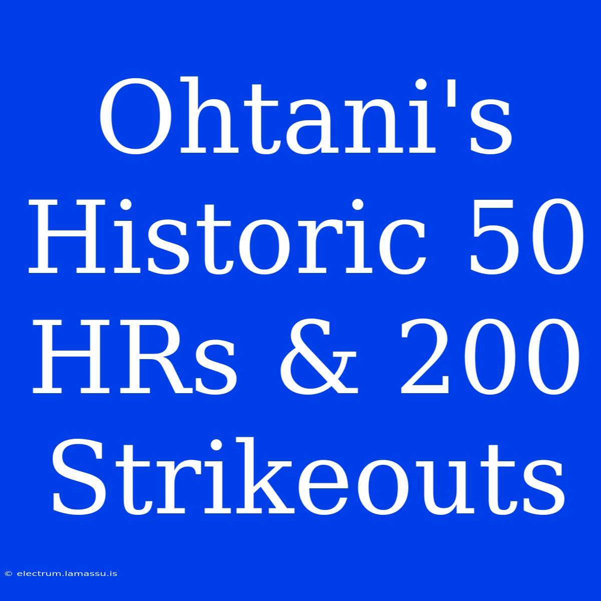 Ohtani's Historic 50 HRs & 200 Strikeouts