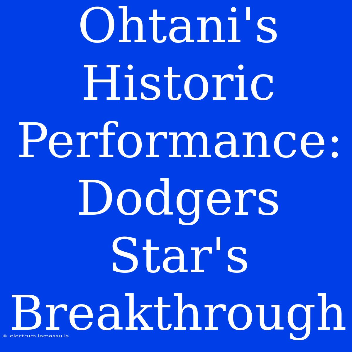 Ohtani's Historic Performance: Dodgers Star's Breakthrough