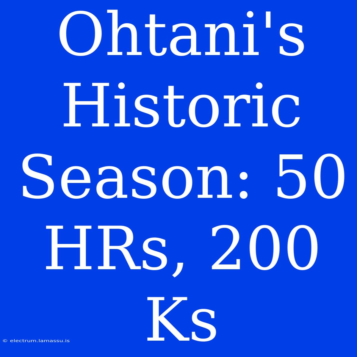 Ohtani's Historic Season: 50 HRs, 200 Ks