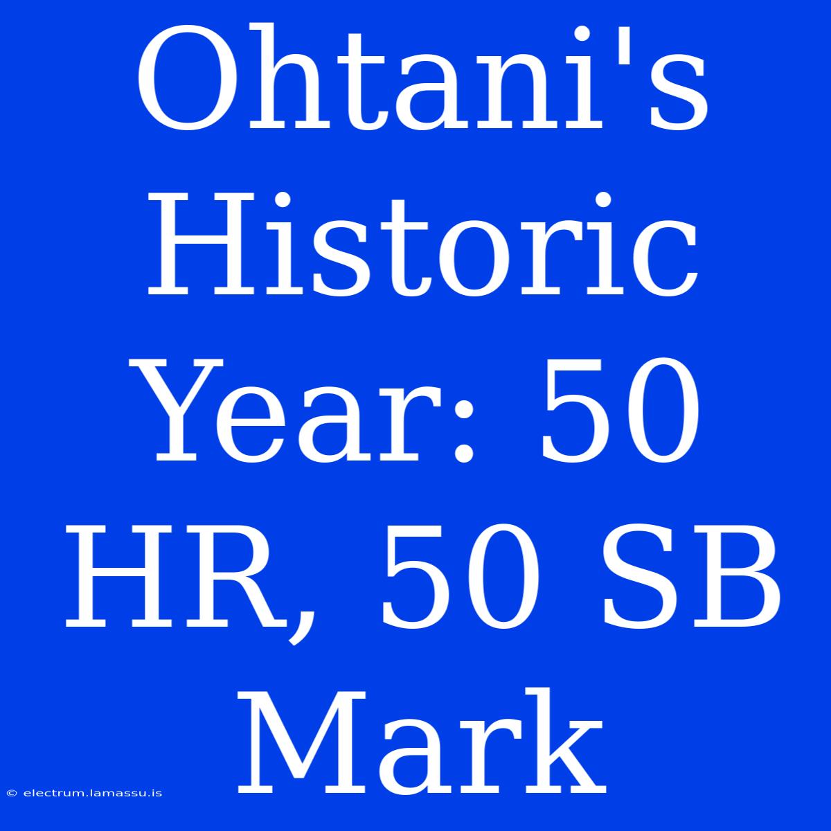 Ohtani's Historic Year: 50 HR, 50 SB Mark