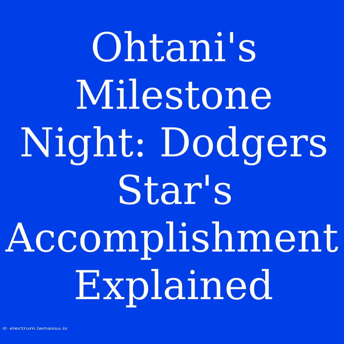 Ohtani's Milestone Night: Dodgers Star's Accomplishment Explained