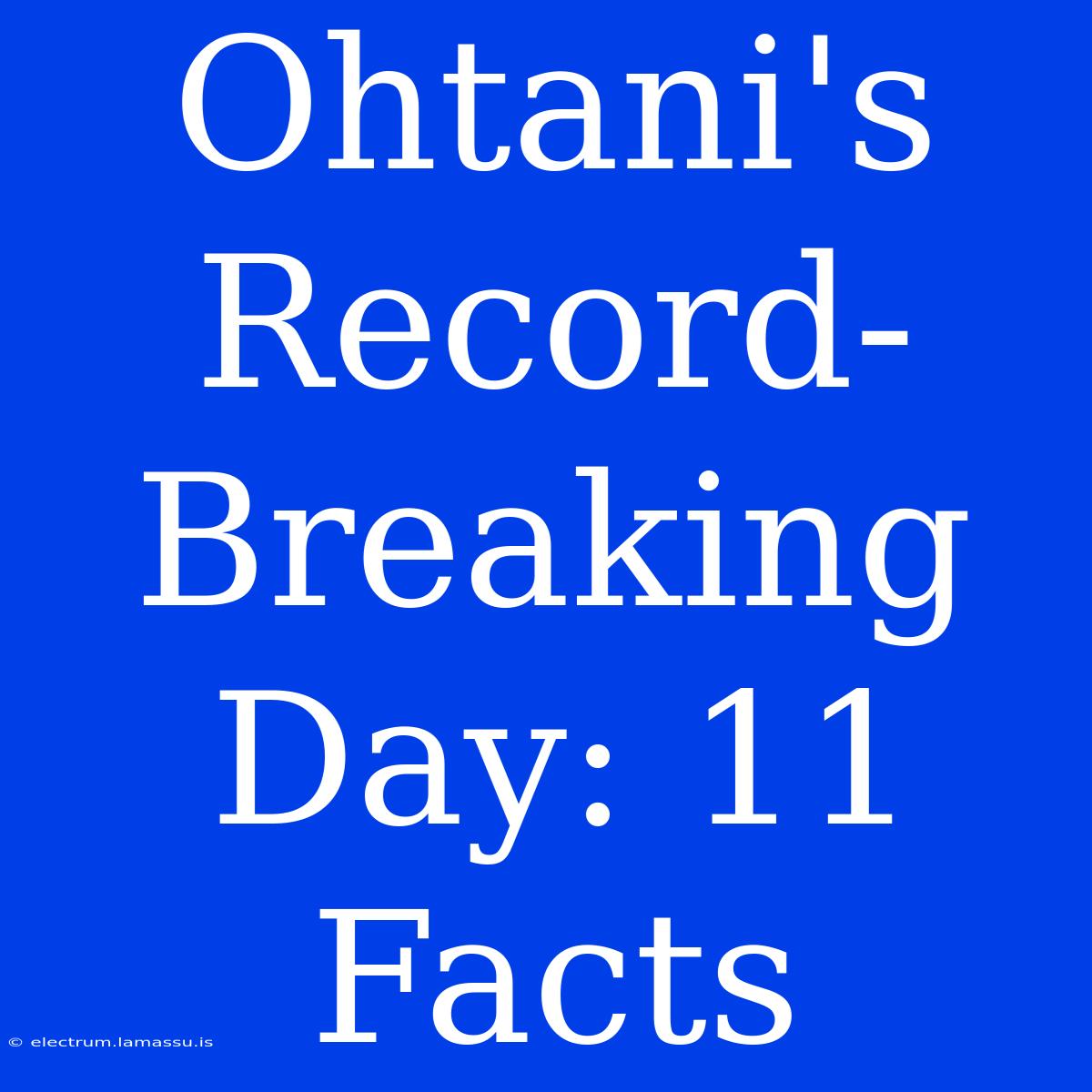 Ohtani's Record-Breaking Day: 11 Facts