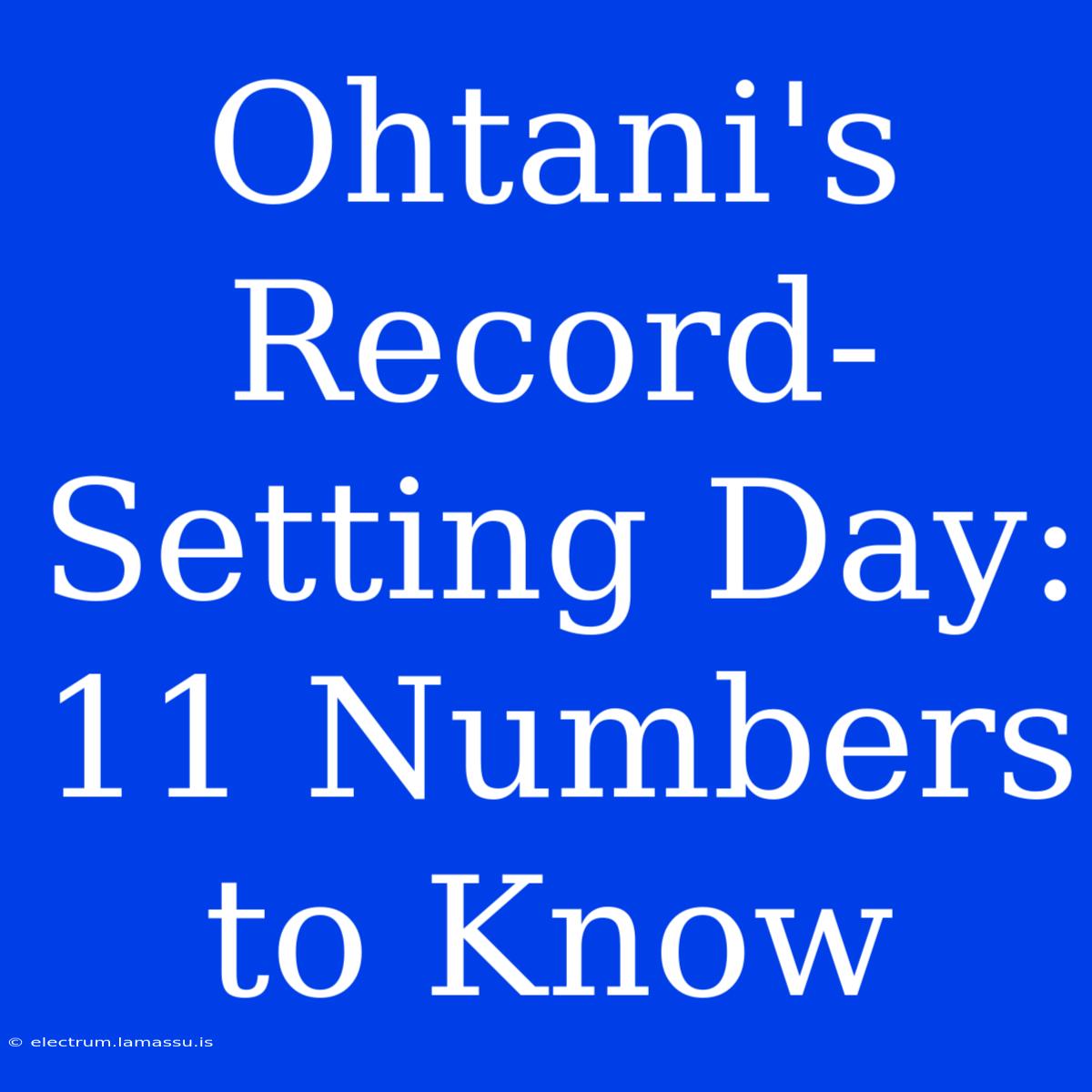 Ohtani's Record-Setting Day: 11 Numbers To Know