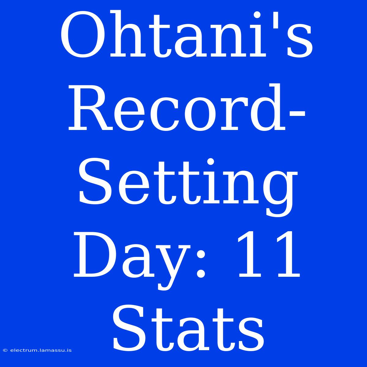 Ohtani's Record-Setting Day: 11 Stats