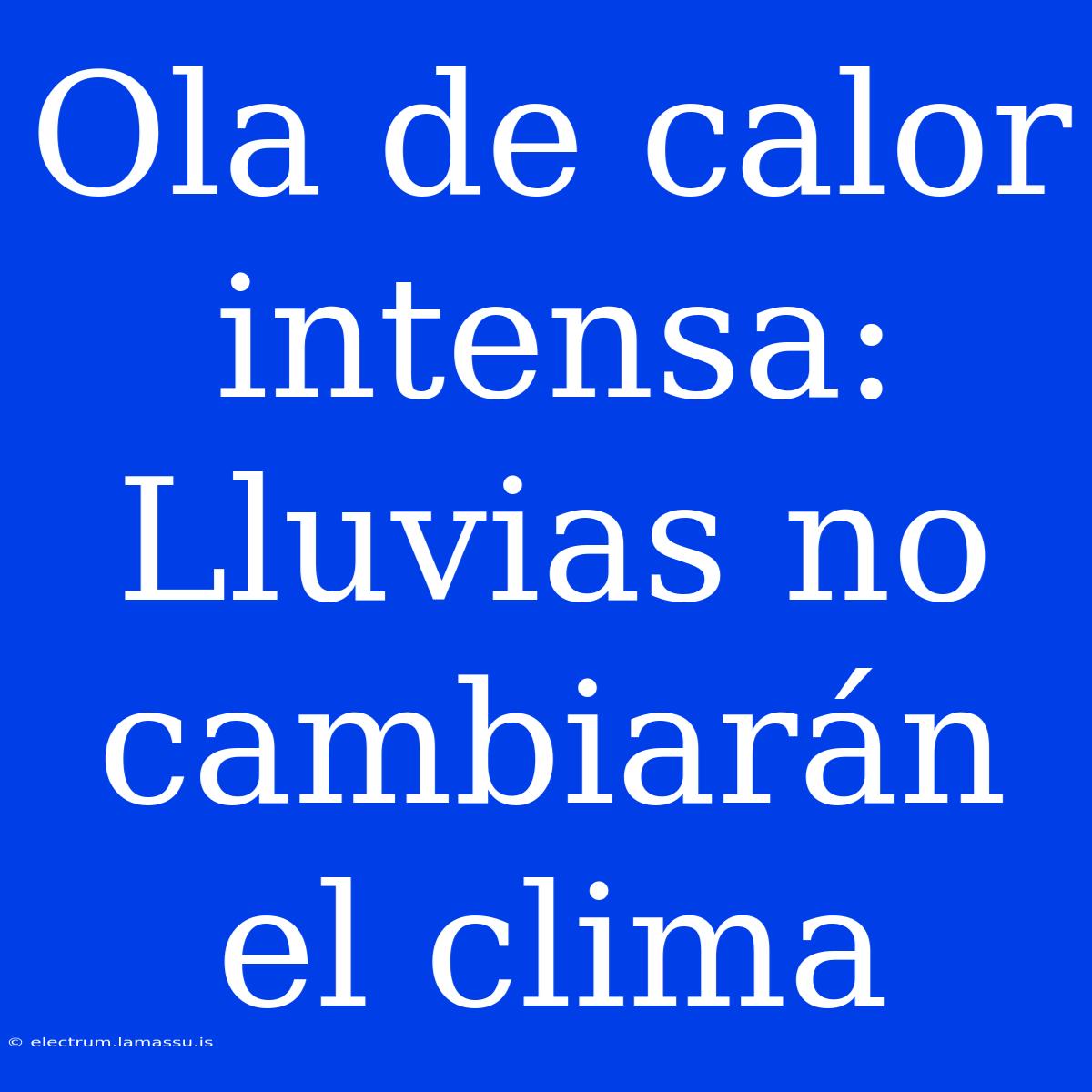 Ola De Calor Intensa: Lluvias No Cambiarán El Clima